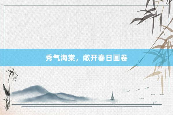 秀气海棠，敞开春日画卷