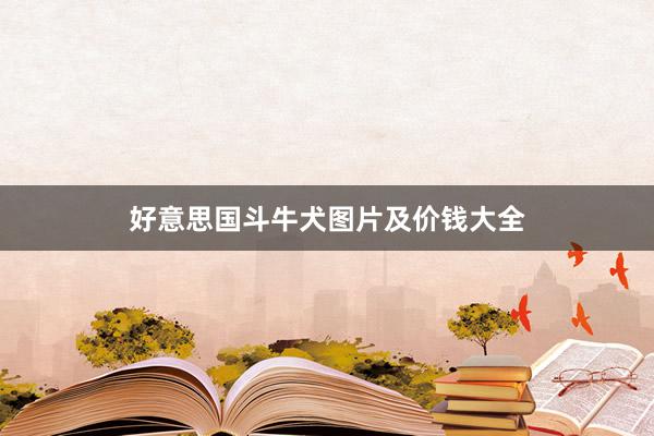 好意思国斗牛犬图片及价钱大全