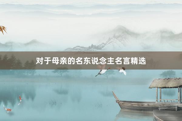对于母亲的名东说念主名言精选